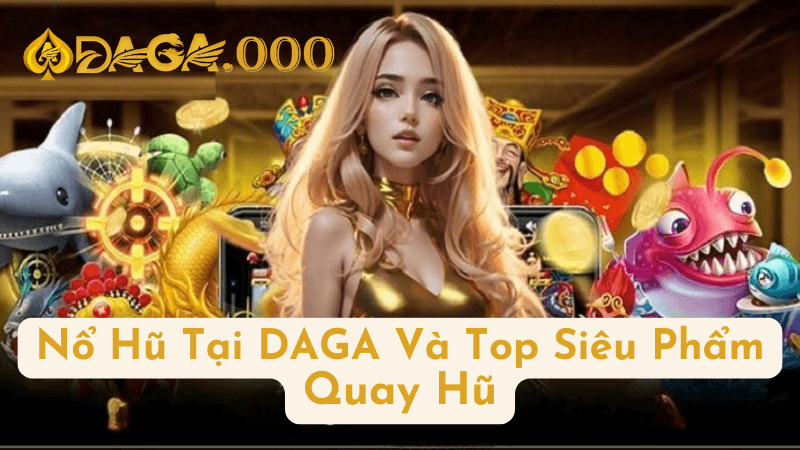 Nổ Hũ Tại DAGA Và Top Siêu PhẩmQuay Hũ