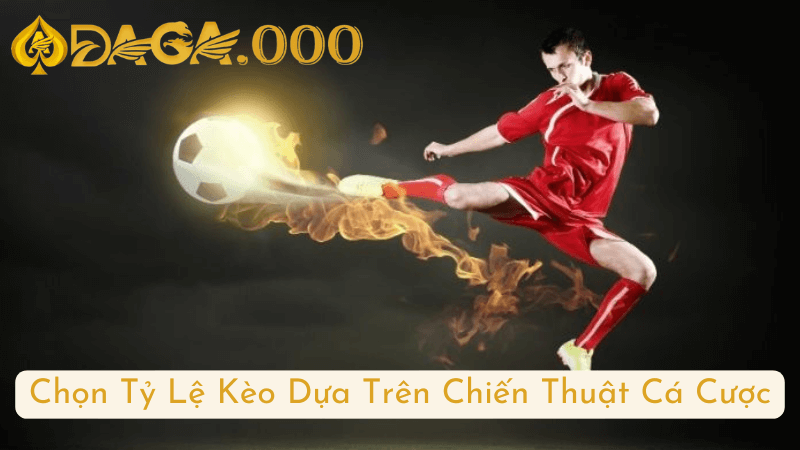 Chọn Tỷ Lệ Kèo Dựa Trên Chiến Thuật Cá Cược