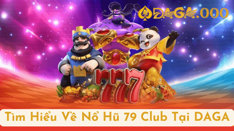 Tổng Quan Về Nổ Hũ 79 Club Tại DAGA