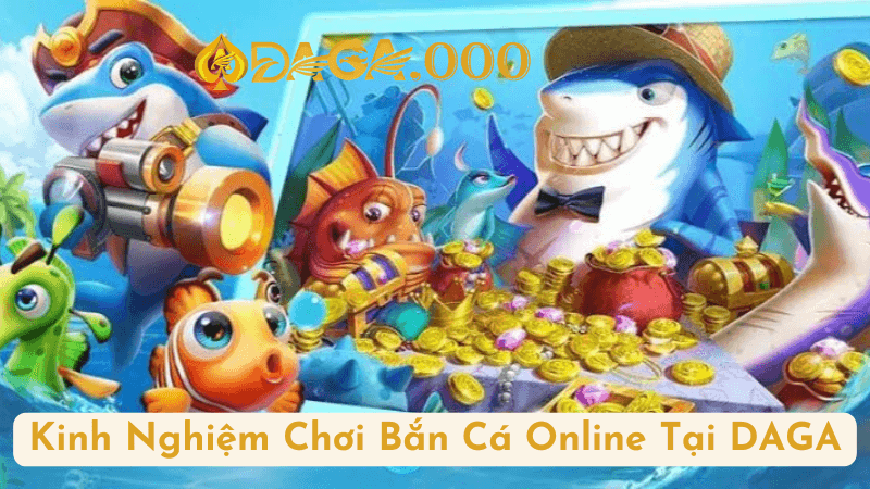 Kinh Nghiệm Chơi Bắn Cá Online Tại DAGA