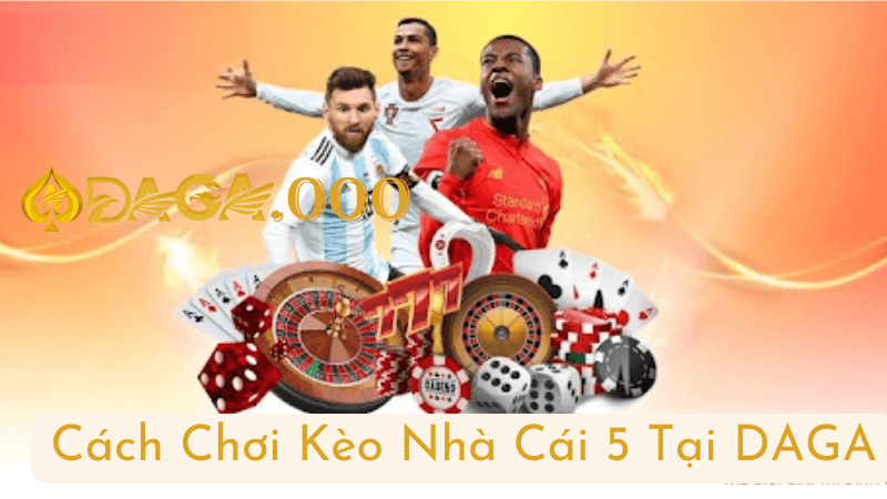 Cách Chơi Kèo Nhà Cái 5 Tại DAGA