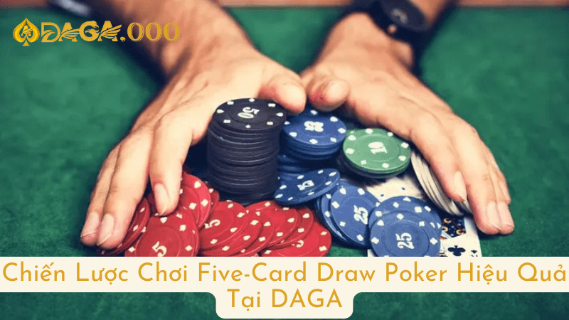 Chiến Lược Chơi Five-Card Draw Poker Hiệu Quả Tại DAGA