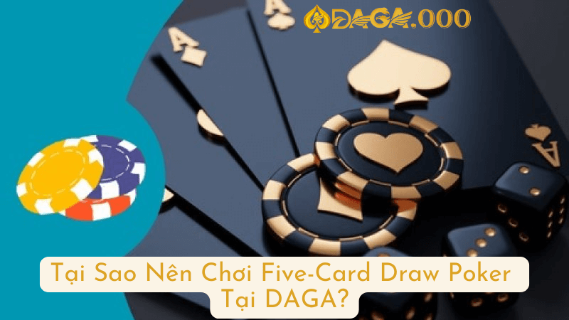 Tại Sao Nên Chơi Five-Card Draw Poker Tại DAGA?